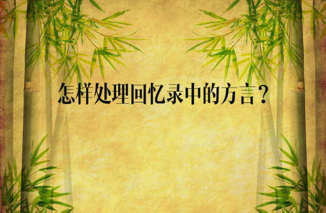 怎樣處理回憶錄中的方言？——開寫傳記創(chuàng)作經(jīng)驗談（6）